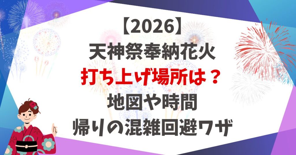 【2026】 天神祭奉納花火 打ち上げ場所は？ 地図や時間 帰りの混雑回避ワザ