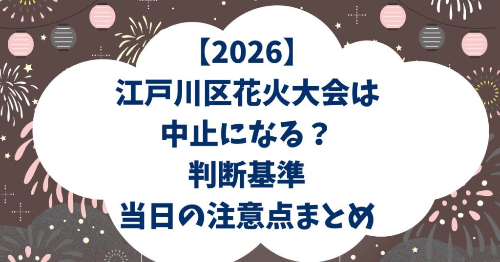 【2026】江戸川区花火大会は中止になる？判断基準・当日の注意点まとめ