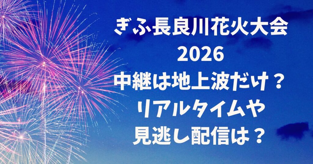 ぎふ長良川花火大会2026中継は地上波だけ？リアルタイムや見逃し配信は？