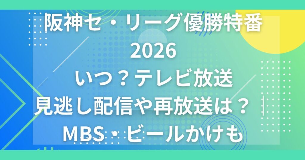 阪神優勝特番2026いつ？テレビ放送・見逃し配信・再放送｜MBS・ビールかけも
