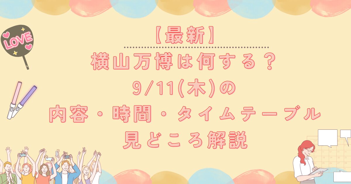 最新】横山万博は何する？9/11の内容・時間・タイムテーブル｜見どころ