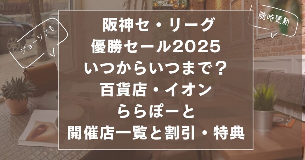 阪神セ・リーグ 優勝セール2025 いつからいつまで？ 百貨店・イオン ららぽーと 開催店一覧と割引・特典