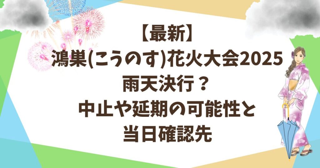【最新】 鴻巣(こうのす)花火大会2025 雨天決行？ 中止や延期の可能性と 当日確認先