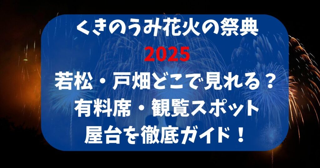 くきのうみ花火の祭典 2025 若松・戸畑どこで見れる? 有料席・観覧スポット 屋台を徹底ガイド!