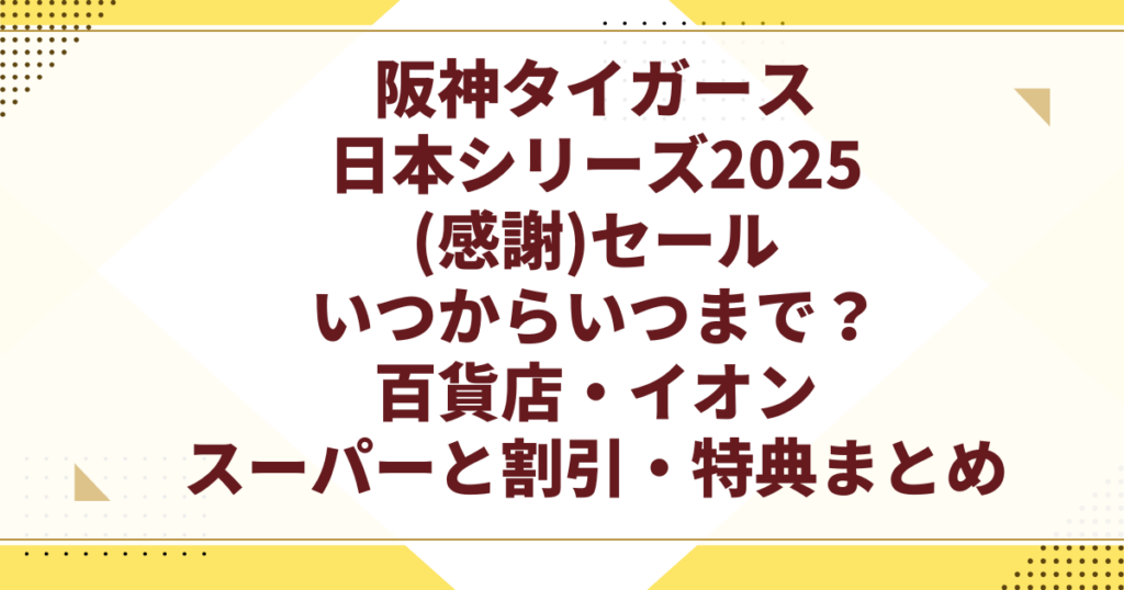 阪神タイガース 日本シリーズ2025 (感謝)セール いつからいつまで? 百貨店・イオン スーパーと割引・特典まと