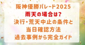 阪神優勝パレード2025雨天の場合は？ 決行・荒天中止の条件と当日確認方法 過去事例から完全ガイド