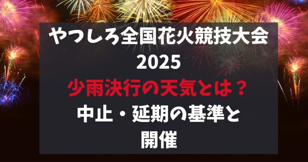 やつしろ全国花火競技大会 2025 少雨決行の天気とは? 中止・延期の基準と 開催