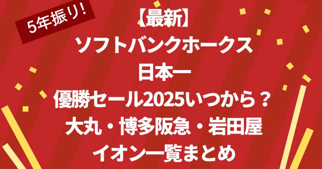 【最新】 ソフトバンクホークス 日本一 優勝セール2025いつから? 大丸・博多阪急・岩田屋 イオン一覧まとめ