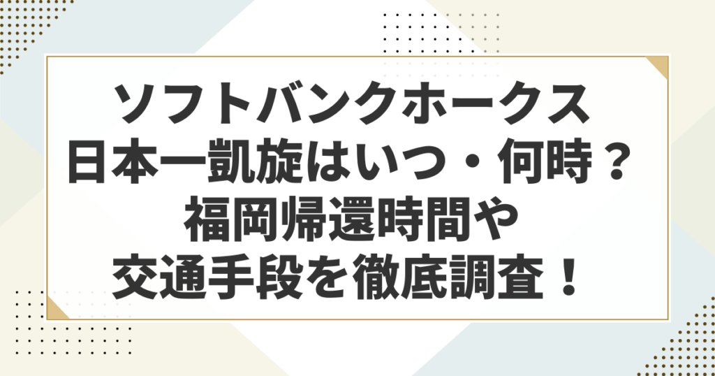 ソフトバンクホークス日本一凱旋はいつ何時?福岡帰還時間や交通手段を徹底調査!