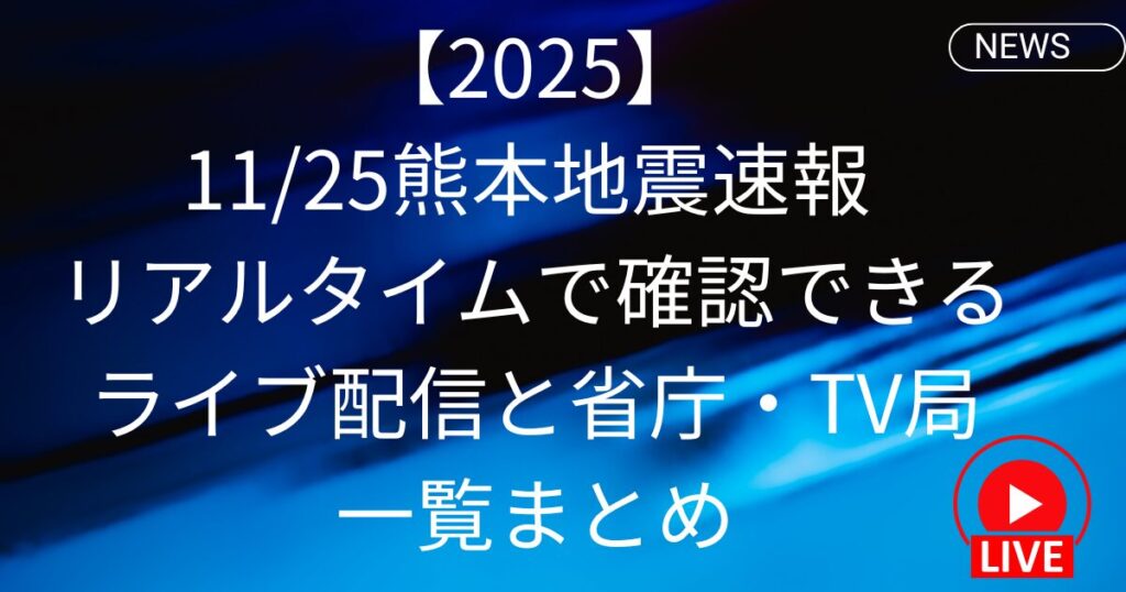 【2025】11/25熊本地震速報 リアルタイムで確認できるライブ配信と省庁・TV局一覧まとめ