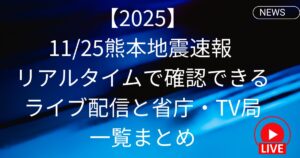 【2025】11/25熊本地震速報 リアルタイムで確認できるライブ配信と省庁・TV局一覧まとめ
