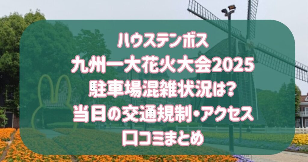 ハウステンボス大花火大会2025駐車場混雑状況は？当日の交通規制・アクセス・口コミまとめ