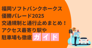 福岡ソフトバンクホークス優勝パレード2025交通規制と通行止めまとめ！アクセス最寄り駅や駐車場も徹底ガイド
