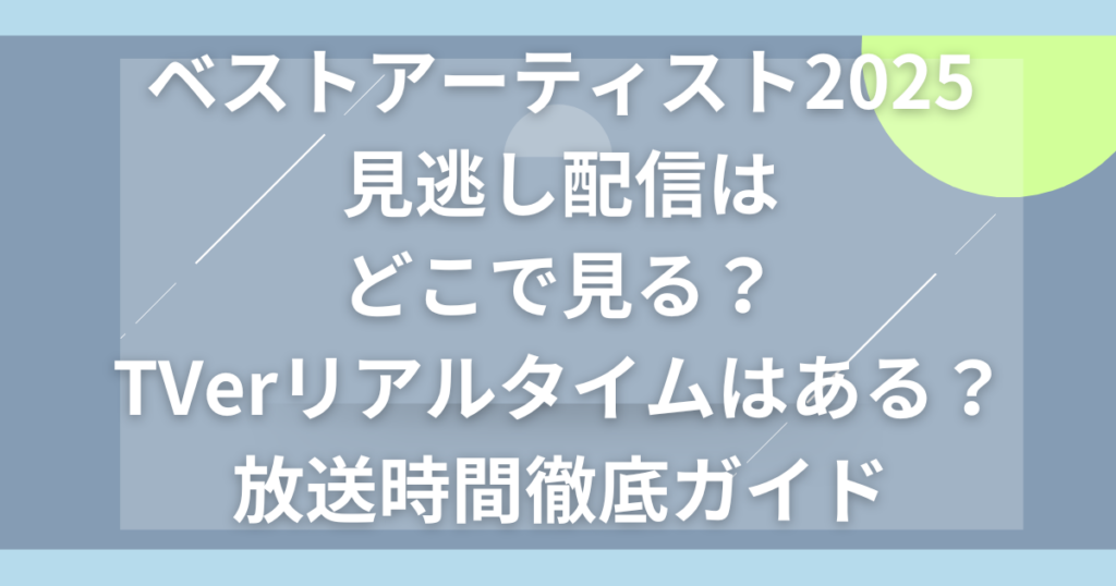 ベストアーティスト2025見逃し配信はどこで見れる？TVerリアルタイムはある？放送時間徹底ガイド