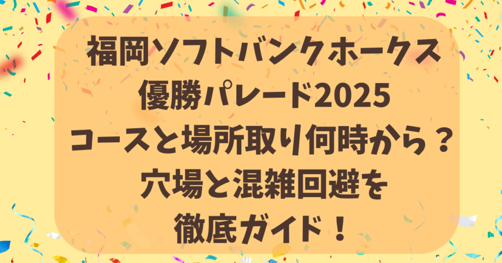 福岡ソフトバンクホークス優勝パレード2025コースと場所取り何時から？穴場と混雑回避を徹底ガイド