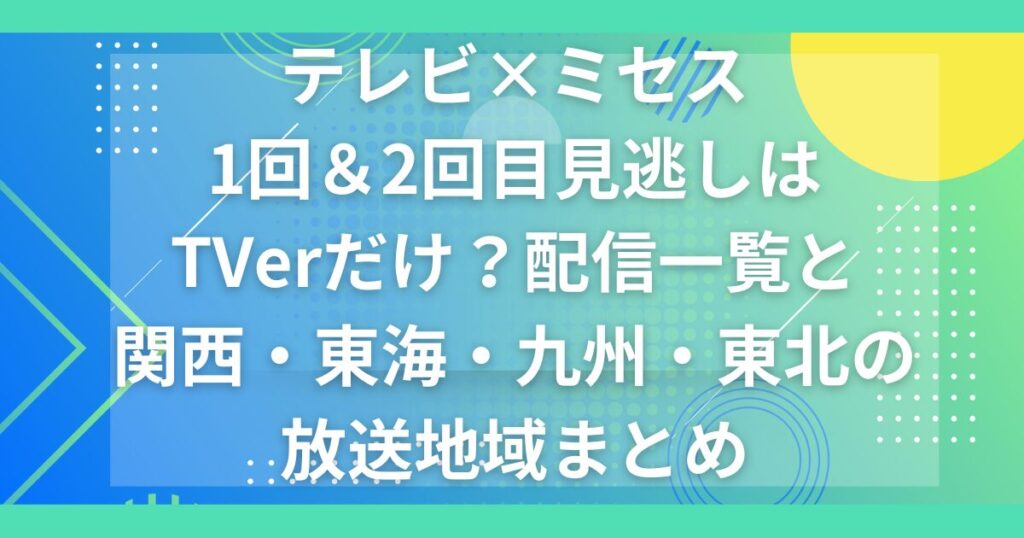 テレビミセス1回＆2回目見逃しはTVerだけ？配信一覧と関西・東海・九州・東北の放送地域まとめ