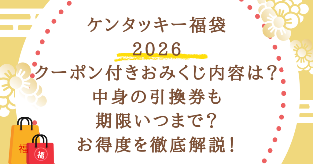 ケンタッキー福袋2026クーポン付きおみくじ内容は？中身の引換券も期限いつまで？お得度徹底解説