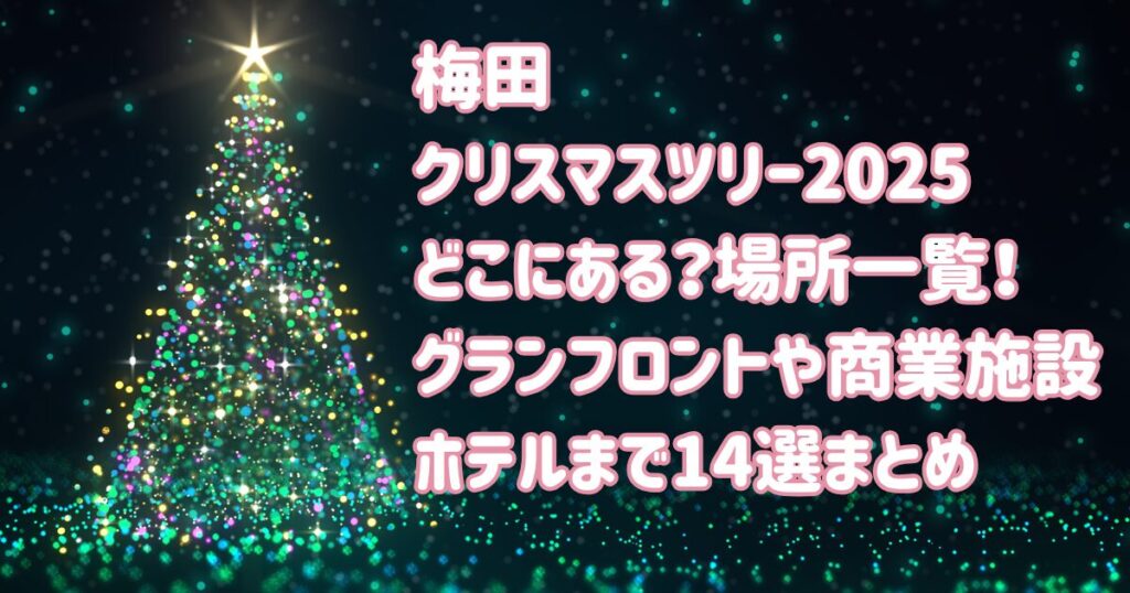 梅田クリスマスツリー2025どこにある？場所一覧グランフロントや商業施設・ホテルの14選まとめ