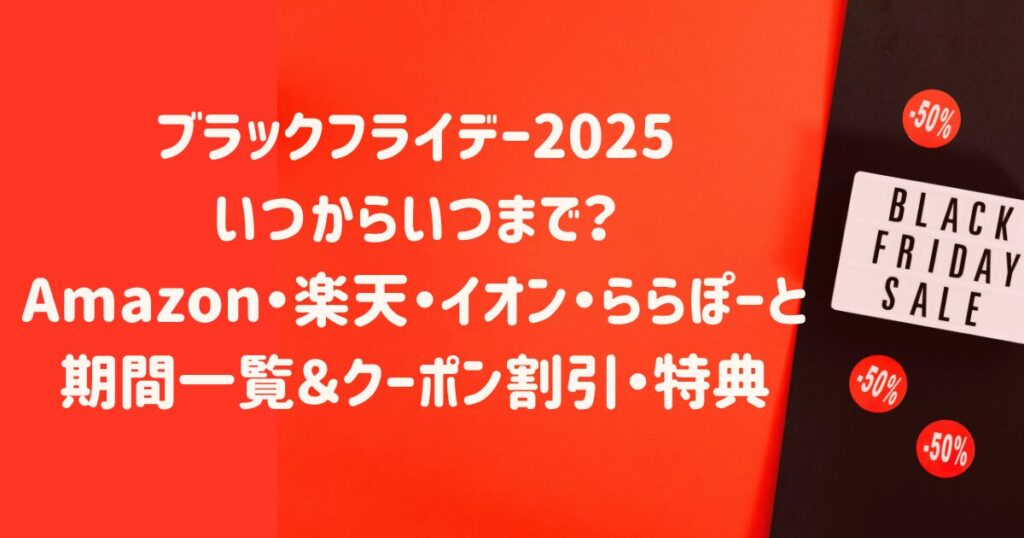 ブラックフライデー2025いつからいつまで？Amazon・楽天・イオン・ららぽーと期間一覧＆クーポン割引・特典