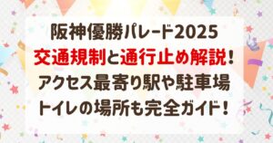 阪神優勝パレード2025交通規制と通行止め解説！アクセス最寄り駅や駐車場・トイレの場所も完全ガイド