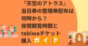天空のアトラス当日券の整理券どこで何時から？夜間観覧時間とtabiwaチケット購入まとめ