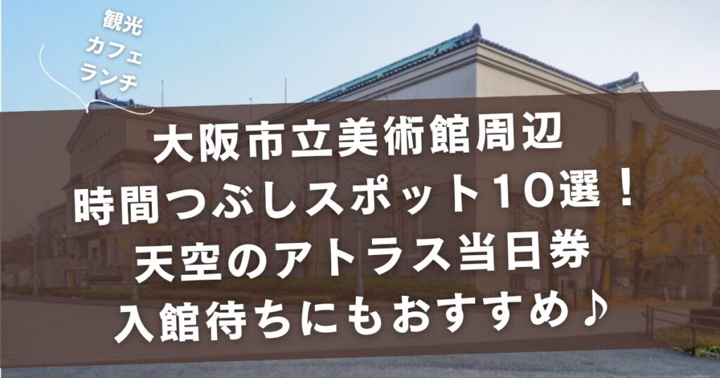 大阪市立美術館周辺の時間つぶしスポット10選！天空のアトラス当日券の入館待ちにもおすすめ