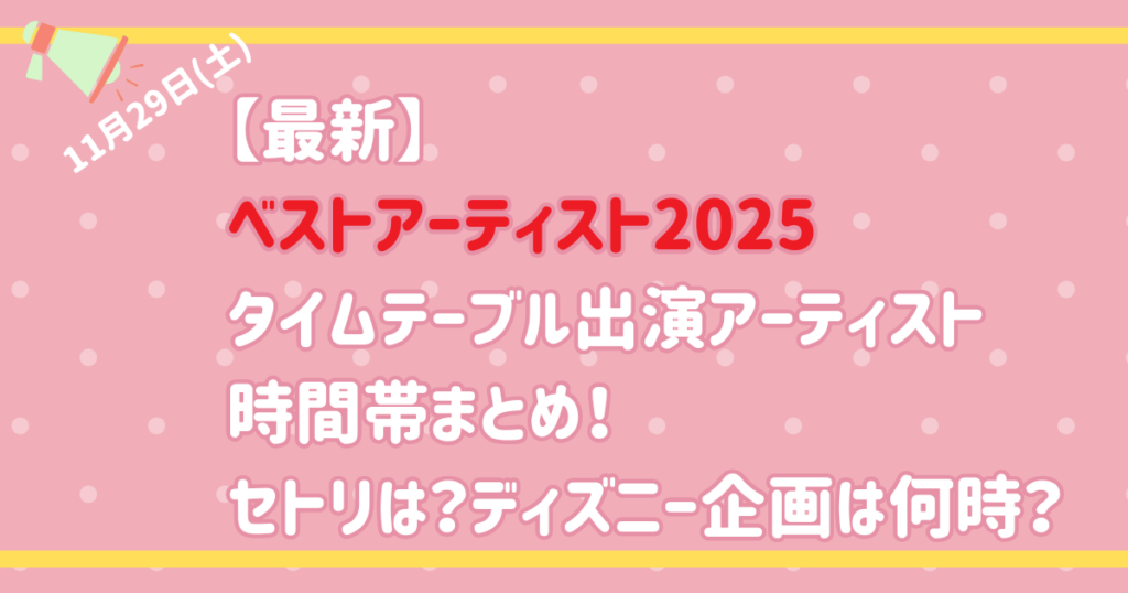 【最新】ベストアーティスト2025タイムテーブル出演アーティスト時間帯まとめ！セトリは？ディズニー企画は何時？