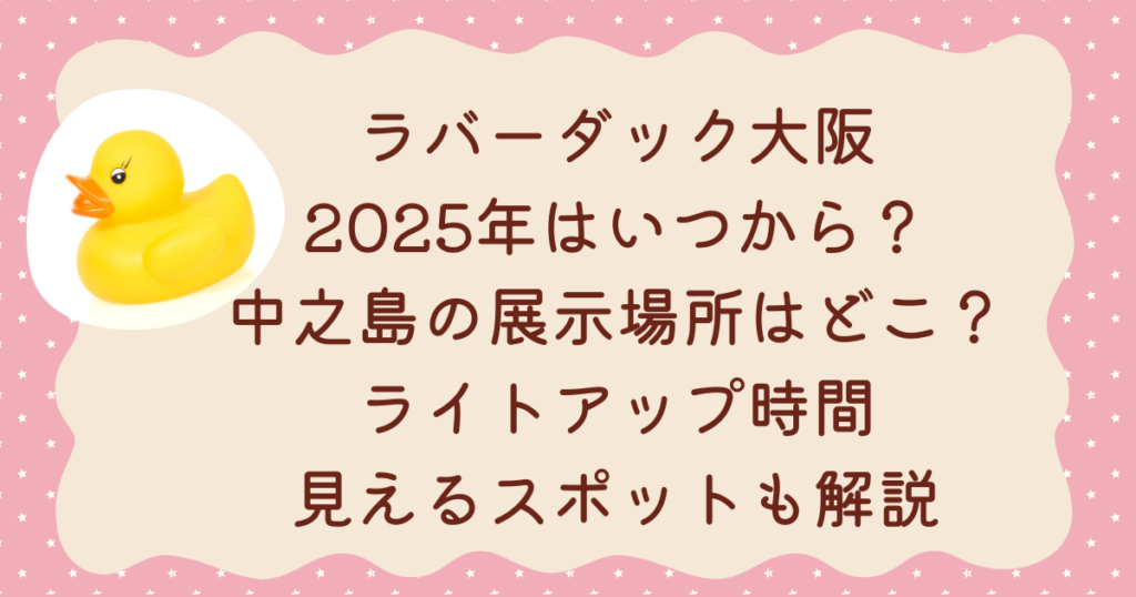 ラバーダック大阪2025はいつから？中之島の展示場所はどこ？ライトアップ時間・見えるスポットも解説