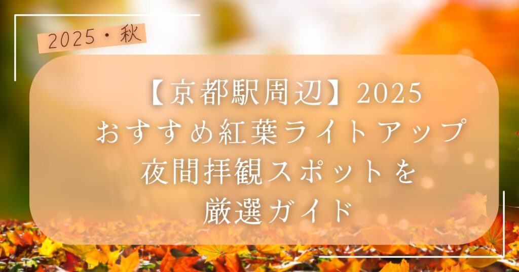 【京都駅周辺】2025おすすめ紅葉ライトアップ・夜間拝観スポットを厳選ガイド