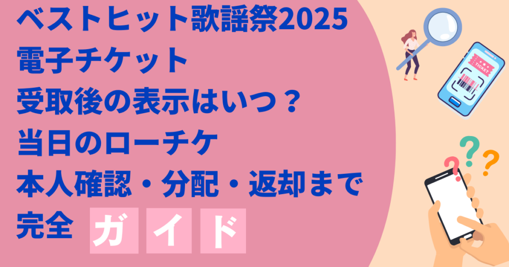 ベストヒット歌謡祭2025電子チケット受取後の表示はいつ？当日ローチケの本人確認・分配・返却まで完全ガイド
