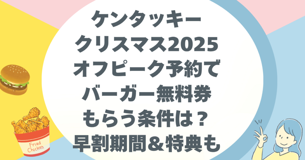 ケンタッキークリスマス2025オフピーク予約でバーガー無料券もらう条件は？早割期間＆特典も