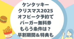 ケンタッキークリスマス2025オフピーク予約でバーガー無料券もらう条件は？早割期間＆特典も