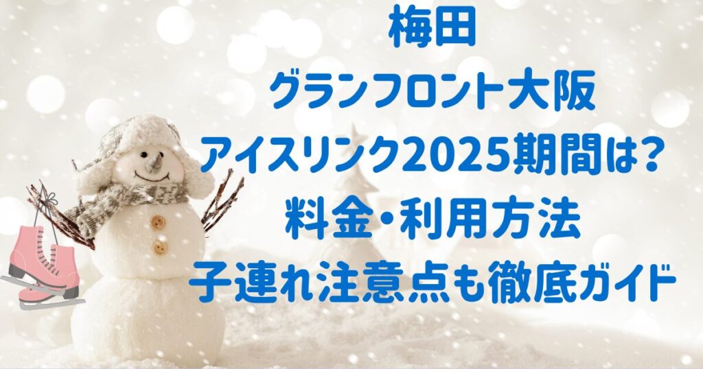 梅田 グランフロント大阪 アイスリンク2025期間は？ 料金・利用方法 子連れ注意点も徹底ガイド