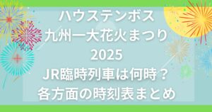 ハウステンボス九州一大花火まつり2025JR臨時列車は何時？各方面の時刻表まとめ