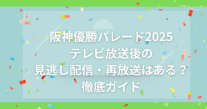 阪神優勝パレード2025テレビ放送後の見逃し配信・再放送はある？徹底ガイド