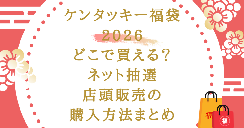 ケンタッキー福袋2026どこで買える？ネット抽選・店頭販売の購入方法まとめ