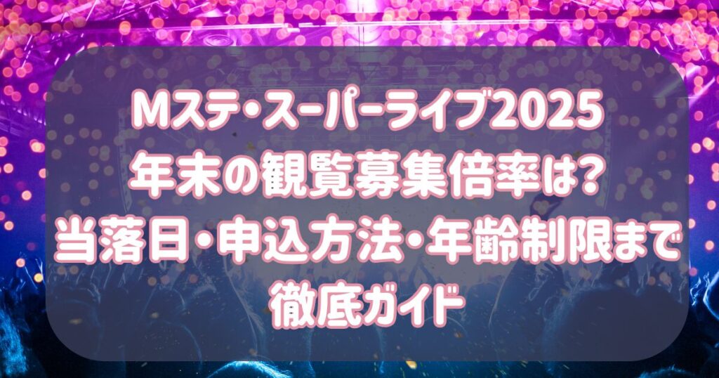 Mステスーパーライブ2025年末の観覧募集倍率は？当落日・申込方法・年齢制限まで徹底ガイド