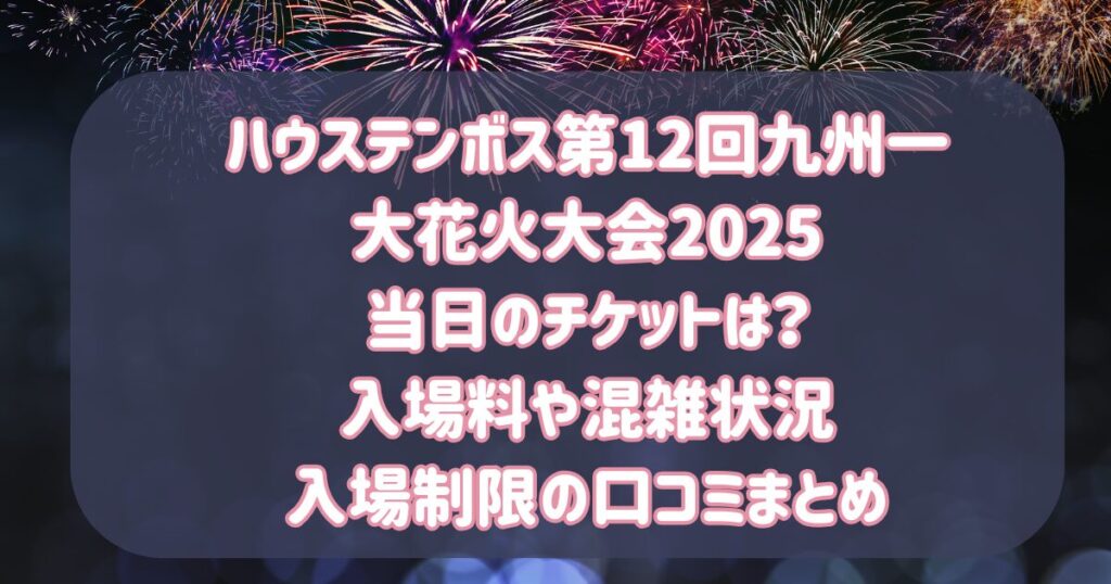 ハウステンボス第12回九州一 大花火大会2025 当日のチケットは？ 入場料や混雑状況 入場制限の口コミまとめ