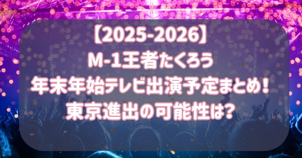 【2025-2026】M-1王者たくろう年末年始テレビ出演予定まとめ！東京進出の可能性は？