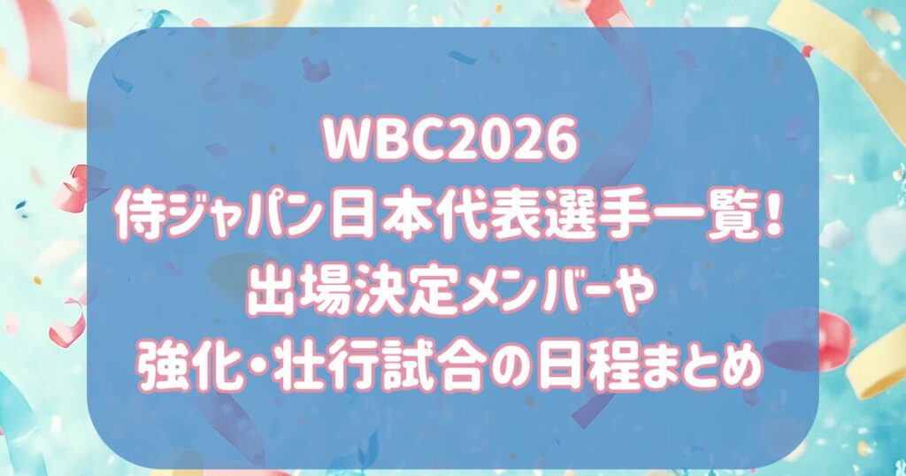 WBC2026侍ジャパン日本代表選手一覧！出場決定メンバーや強化・壮行試合の日程まとめ