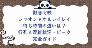 徹底比較!シャオシャオとレイレイ待ち時間の違いは?行列と混雑状況・ピーク完全ガイド