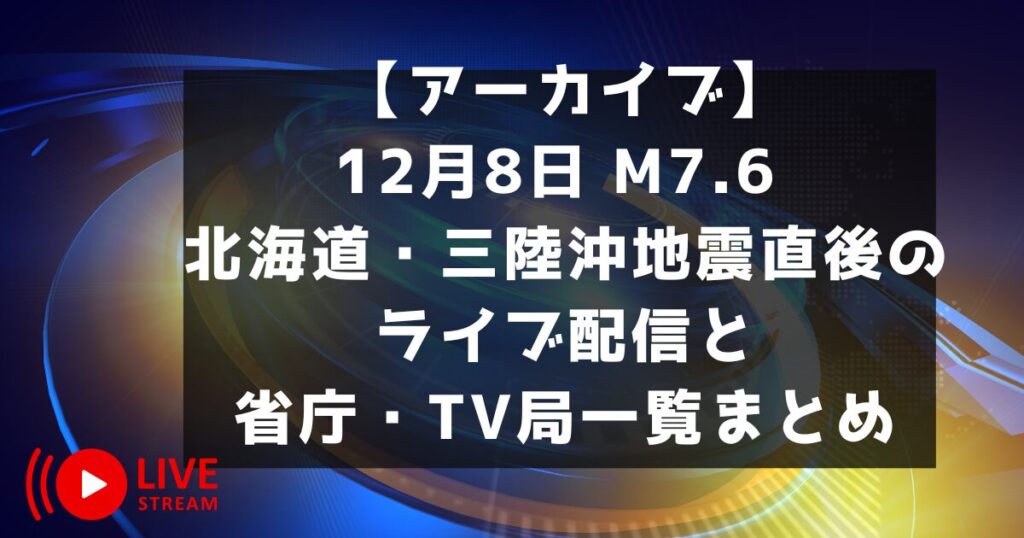 【アーカイブ】12月8日 M7.6 北海道・三陸沖地震直後のライブ配信と省庁・TV局一覧まとめ