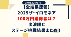 【全結果速報】2025ザ・イロモネア100万円獲得者は?出演順とステージ挑戦結果まとめ!