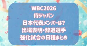 WBC2026侍ジャパンの日本代表メンバーは?出場表明・辞退選手・強化試合や壮行試合の日程まとめ