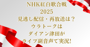 紅白歌合戦2025見逃し配信・再放送は?ウラトークはダイアン津田ライブ副音声実況