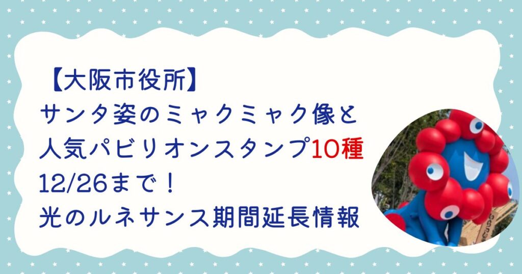 【大阪市役所】サンタ姿のミャクミャク像と人気パビリオンスタンプ10種が12/26まで！光のルネサンス期間延長情報