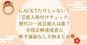 GACKTだけじゃない!『芸能人格付けチェック』歴代の一流芸能人は誰?全問正解達成者と映す価値なし大物まとめ