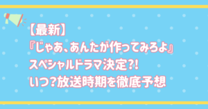 【最新】『じゃあ、あんたが作ってみろよ』SP決定?!いつ?放送時期を徹底予想