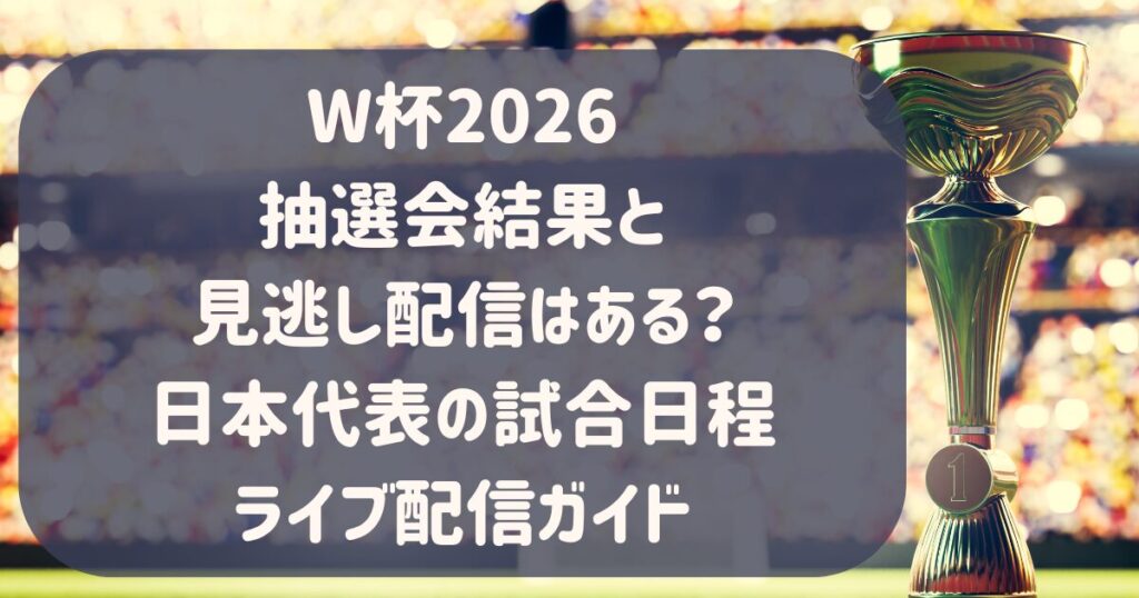 W杯2026抽選結果と見逃し配信はある？日本代表の試合日程ライブ配信ガイド