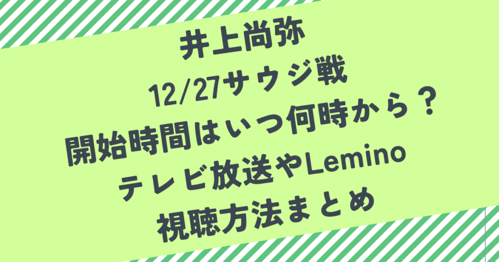 井上尚弥 12/27サウジ戦 開始時間はいつ何時から？ テレビ放送やLemino 視聴方法まとめ